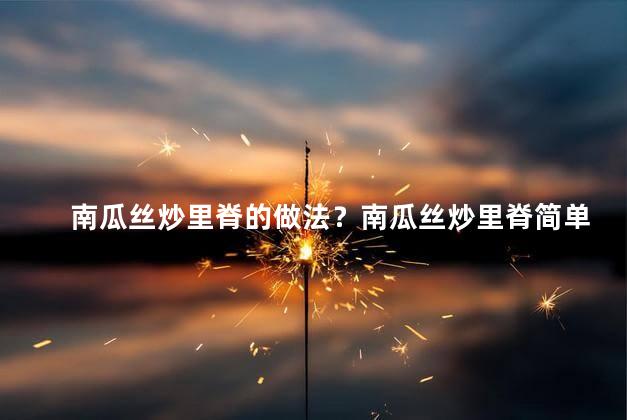 南瓜丝炒里脊的做法？南瓜丝炒里脊简单好吃,学做超简版！