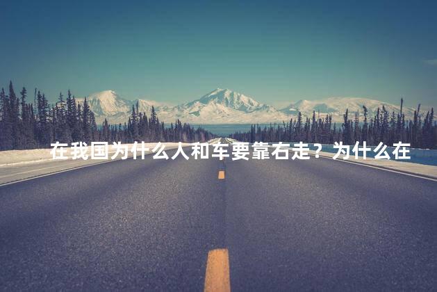 在我国为什么人和车要靠右走？为什么在中国人和车辆选择向右行走？