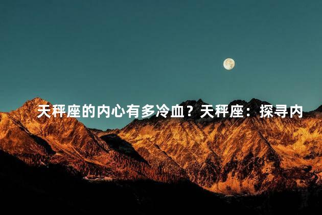 天秤座的内心有多冷血？天秤座：探寻内心的冷血温度