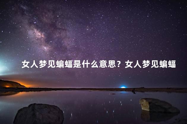 女人梦见蝙蝠是什么意思？女人梦见蝙蝠,意味着什么？