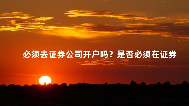 必须去证券公司开户吗？是否必须在证券公司开户？