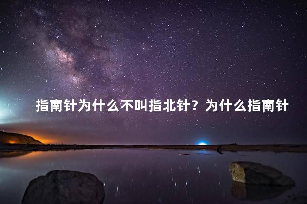 指南针为什么不叫指北针？为什么指南针不称为指北针