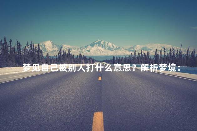 梦见自己被别人打什么意思？解析梦境：被打的含义