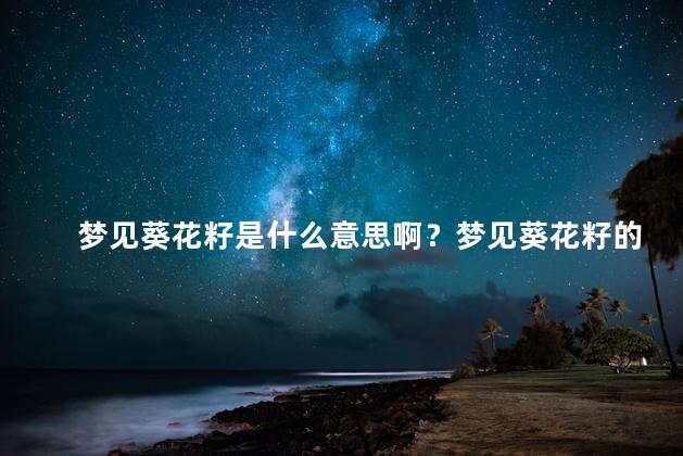 梦见葵花籽是什么意思啊？梦见葵花籽的含义
