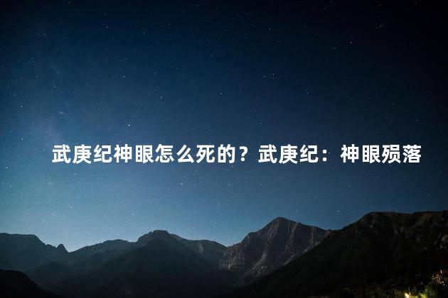 武庚纪神眼怎么死的？武庚纪：神眼殒落,惊世一幕！