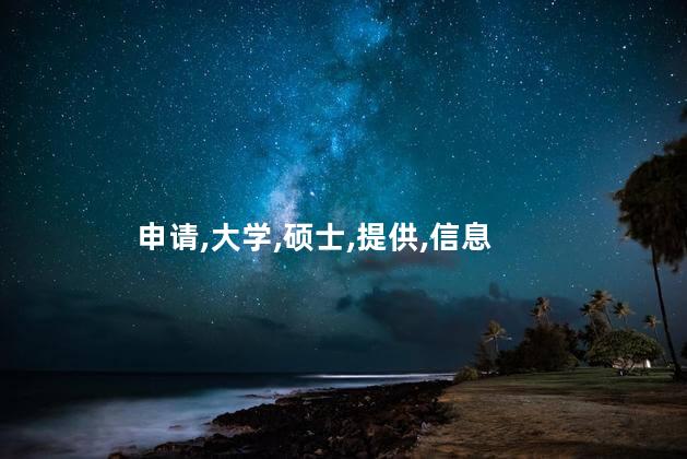 申请,大学,硕士,提供,信息