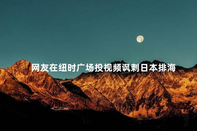 网友在纽时广场投视频讽刺日本排海